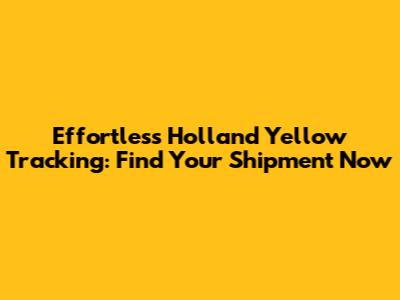 Effortless Holland Yellow Tracking: Find Your Shipment Now