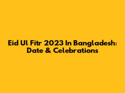 Eid Ul Fitr 2023 In Bangladesh: Date & Celebrations