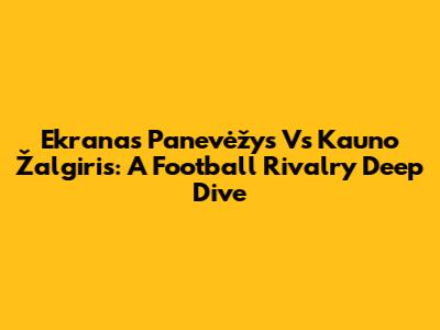 Ekranas Panevėžys Vs Kauno Žalgiris: A Football Rivalry Deep Dive