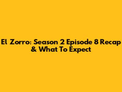 El Zorro: Season 2 Episode 8 Recap & What To Expect
