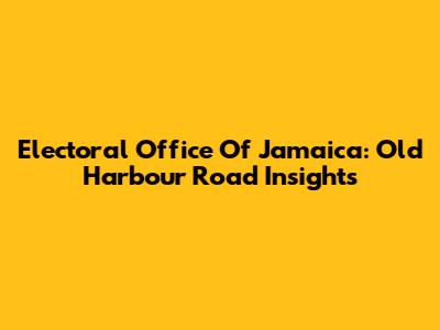 Electoral Office Of Jamaica: Old Harbour Road Insights