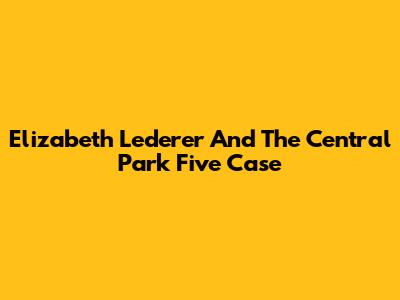 Elizabeth Lederer And The Central Park Five Case