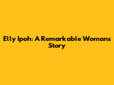 Elly Ipoh: A Remarkable Woman's Story