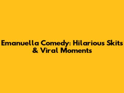 Emanuella Comedy: Hilarious Skits & Viral Moments