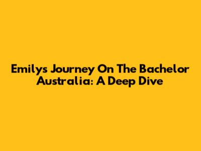 Emily's Journey On The Bachelor Australia: A Deep Dive