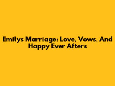 Emily's Marriage: Love, Vows, And Happy Ever Afters