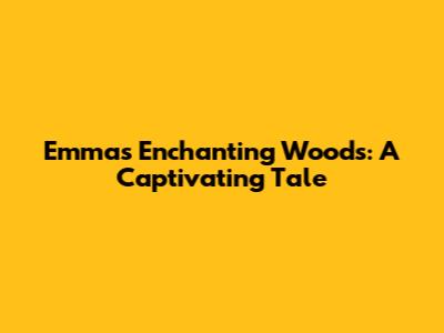 Emma's Enchanting Woods: A Captivating Tale
