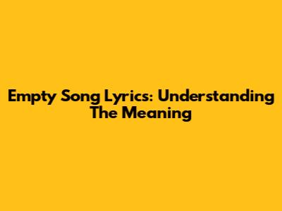 Empty Song Lyrics: Understanding The Meaning