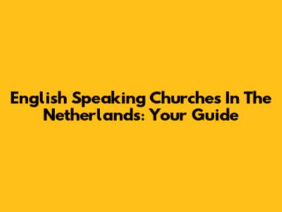 English Speaking Churches In The Netherlands: Your Guide