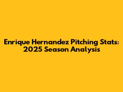 Enrique Hernandez Pitching Stats: 2025 Season Analysis