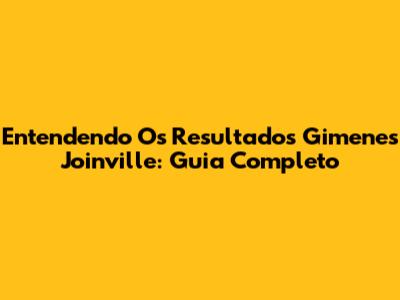 Entendendo Os Resultados Gimenes Joinville: Guia Completo