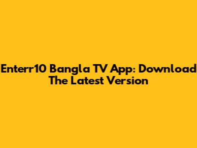 Enterr10 Bangla TV App: Download The Latest Version