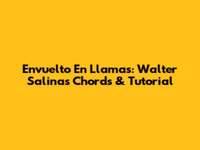 Envuelto En Llamas: Walter Salinas Chords & Tutorial