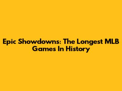 Epic Showdowns: The Longest MLB Games In History