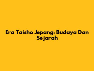 Era Taisho Jepang: Budaya Dan Sejarah