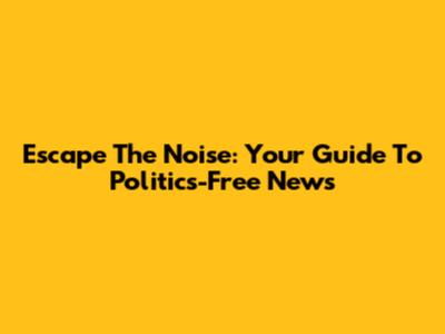 Escape The Noise: Your Guide To Politics-Free News