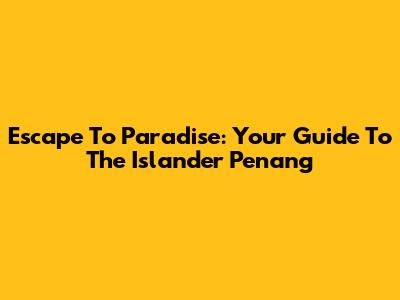Escape To Paradise: Your Guide To The Islander Penang