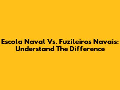 Escola Naval Vs. Fuzileiros Navais: Understand The Difference