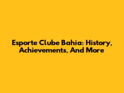Esporte Clube Bahia: History, Achievements, And More