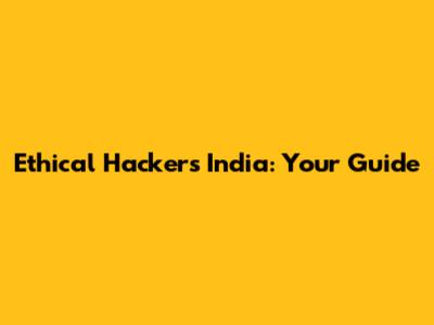 Ethical Hackers India: Your Guide