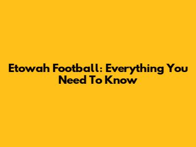 Etowah Football: Everything You Need To Know