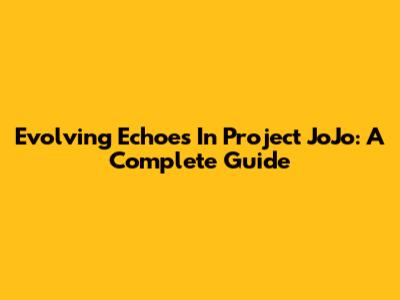 Evolving Echoes In Project JoJo: A Complete Guide