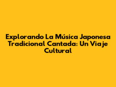 Explorando La Música Japonesa Tradicional Cantada: Un Viaje Cultural