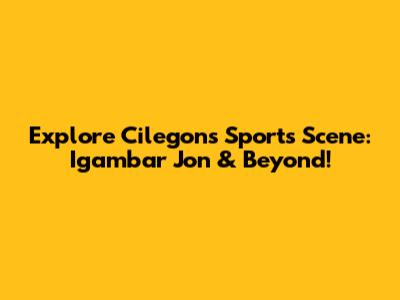 Explore Cilegon's Sports Scene: Igambar Jon & Beyond!