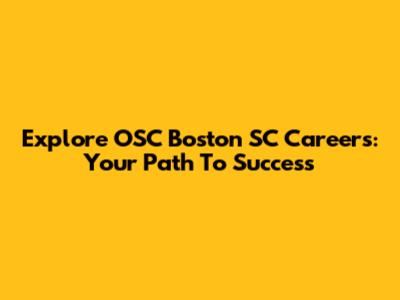 Explore OSC Boston SC Careers: Your Path To Success