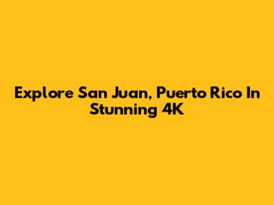 Explore San Juan, Puerto Rico In Stunning 4K
