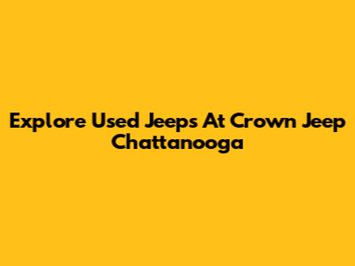 Explore Used Jeeps At Crown Jeep Chattanooga