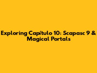 Exploring Capítulo 10: Scapasc 9 & Magical Portals