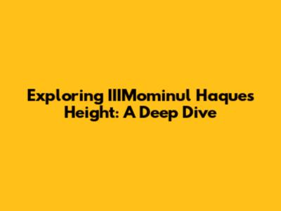 Exploring IIIMominul Haque's Height: A Deep Dive