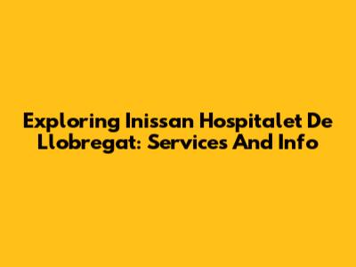 Exploring Inissan Hospitalet De Llobregat: Services And Info