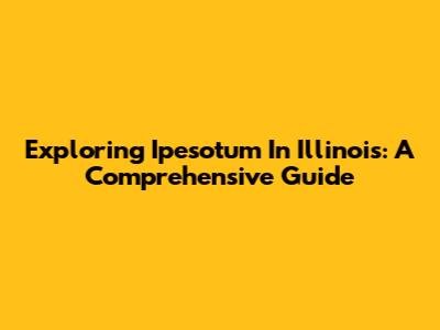Exploring Ipesotum In Illinois: A Comprehensive Guide