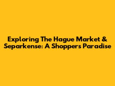 Exploring The Hague Market & Separkense: A Shopper's Paradise
