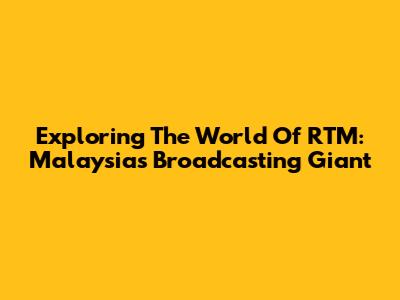 Exploring The World Of RTM: Malaysia's Broadcasting Giant