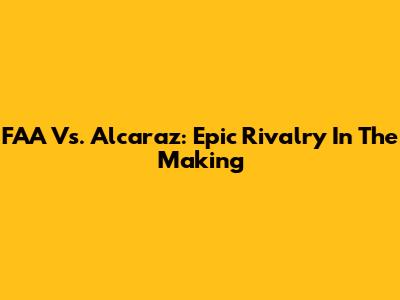 FAA Vs. Alcaraz: Epic Rivalry In The Making