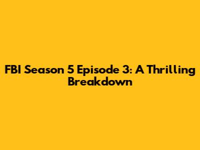 FBI Season 5 Episode 3: A Thrilling Breakdown