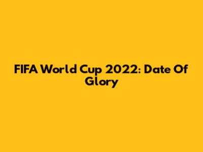 FIFA World Cup 2022: Date Of Glory