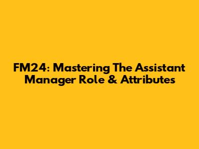 FM24: Mastering The Assistant Manager Role & Attributes