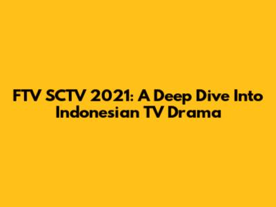 FTV SCTV 2021: A Deep Dive Into Indonesian TV Drama