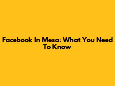 Facebook In Mesa: What You Need To Know
