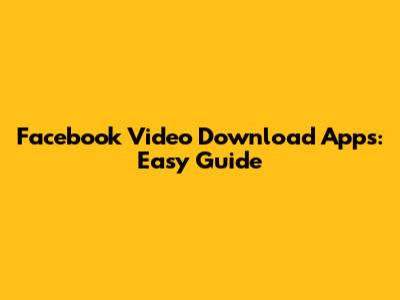 Facebook Video Download Apps: Easy Guide