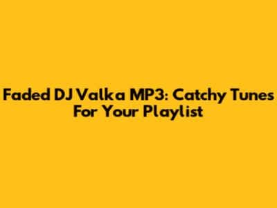 Faded DJ Valka MP3: Catchy Tunes For Your Playlist