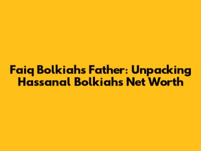 Faiq Bolkiah's Father: Unpacking Hassanal Bolkiah's Net Worth