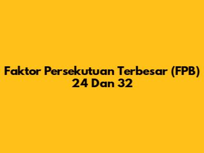 Faktor Persekutuan Terbesar (FPB) 24 Dan 32