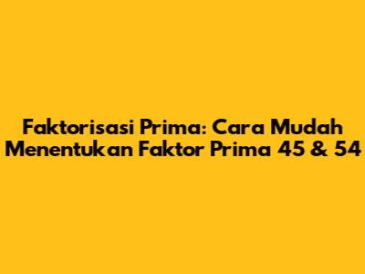 Faktorisasi Prima: Cara Mudah Menentukan Faktor Prima 45 & 54
