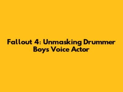 Fallout 4: Unmasking Drummer Boy's Voice Actor