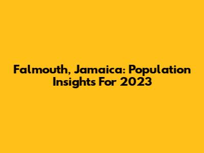 Falmouth, Jamaica: Population Insights For 2023